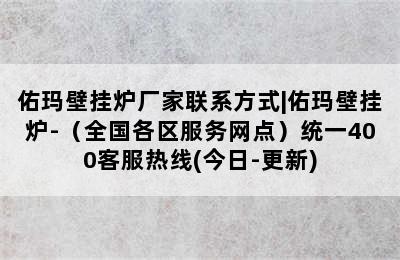 佑玛壁挂炉厂家联系方式|佑玛壁挂炉-（全国各区服务网点）统一400客服热线(今日-更新)